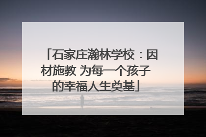石家庄瀚林学校：因材施教 为每一个孩子的幸福人生奠基