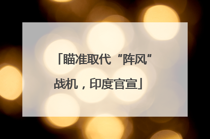 瞄准取代“阵风”战机，印度官宣