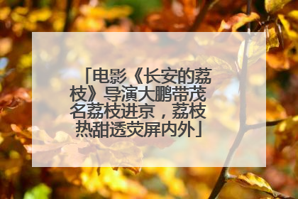 电影《长安的荔枝》导演大鹏带茂名荔枝进京，荔枝热甜透荧屏内外
