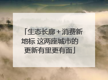 生态长廊＋消费新地标 这两座城市的更新有里更有面