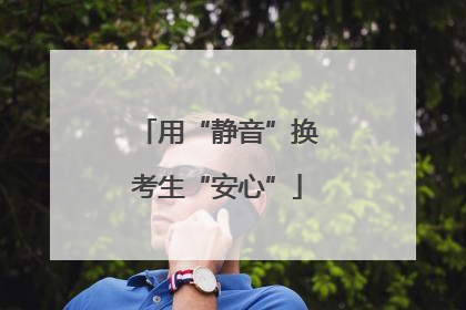用“静音”换考生“安心”