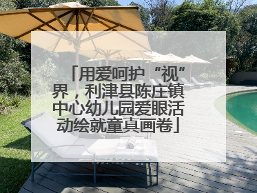 用爱呵护“视”界，利津县陈庄镇中心幼儿园爱眼活动绘就童真画卷
