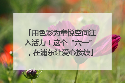 用色彩为童悦空间注入活力！这个“六一”，在浦东让爱心接续