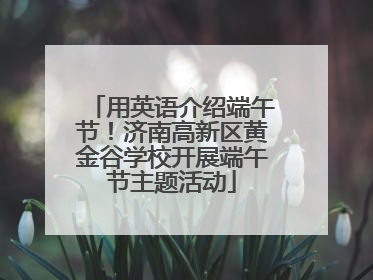 用英语介绍端午节！济南高新区黄金谷学校开展端午节主题活动