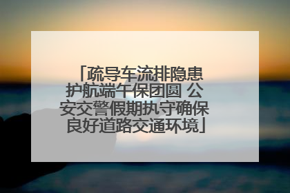 疏导车流排隐患 护航端午保团圆 公安交警假期执守确保良好道路交通环境