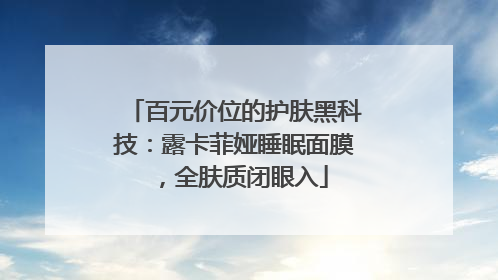 百元价位的护肤黑科技：露卡菲娅睡眠面膜，全肤质闭眼入