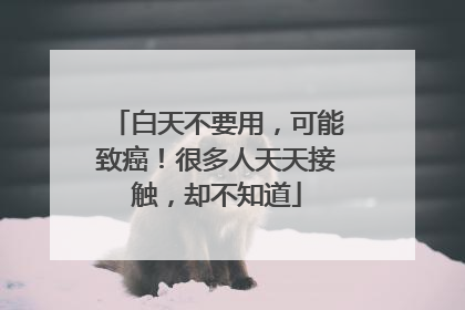 白天不要用，可能致癌！很多人天天接触，却不知道