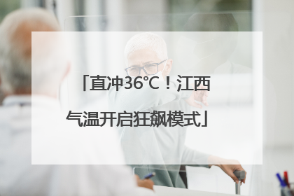 直冲36℃！江西气温开启狂飙模式