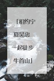 相约宁夏吴忠 一起徒步牛首山