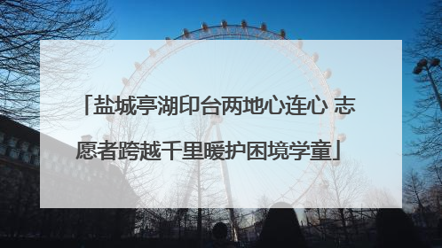 盐城亭湖印台两地心连心 志愿者跨越千里暖护困境学童