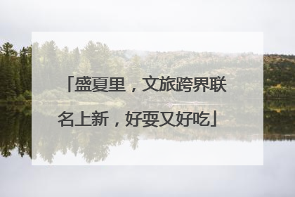 盛夏里，文旅跨界联名上新，好耍又好吃
