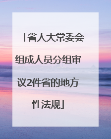省人大常委会组成人员分组审议2件省的地方性法规