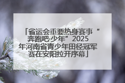 省运会重要热身赛事“奔跑吧·少年”2025年河南省青少年田径冠军赛在安阳拉开序幕