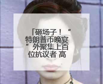 砸场子！“特朗普币晚宴”外聚集上百位抗议者 高喊“可耻”