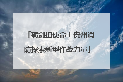砺剑担使命！贵州消防探索新型作战力量