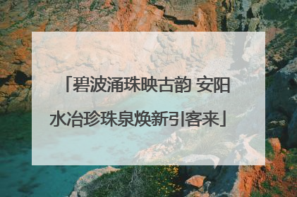 碧波涌珠映古韵 安阳水冶珍珠泉焕新引客来