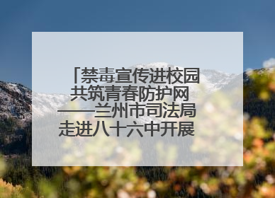 禁毒宣传进校园 共筑青春防护网——兰州市司法局走进八十六中开展禁毒宣传教育