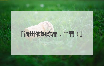 福州依姐陈晶，丫霸！