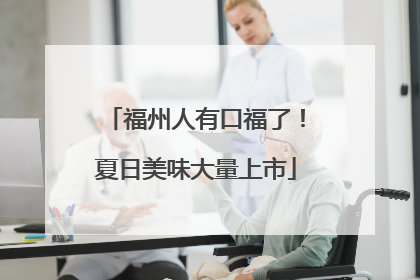 福州人有口福了！夏日美味大量上市