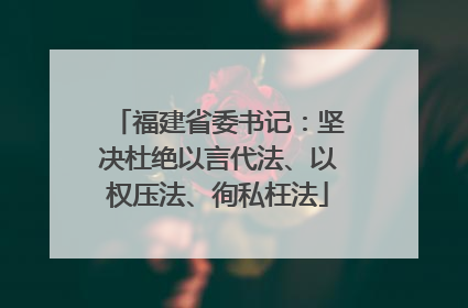 福建省委书记：坚决杜绝以言代法、以权压法、徇私枉法