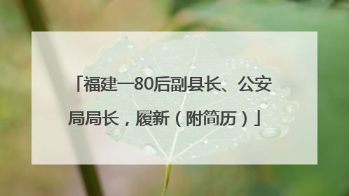 福建一80后副县长、公安局局长，履新（附简历）