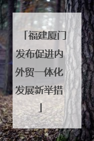 福建厦门发布促进内外贸一体化发展新举措