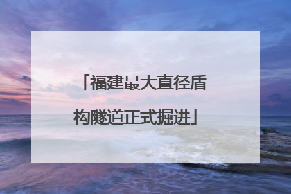福建最大直径盾构隧道正式掘进