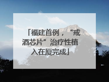 福建首例，“戒酒芯片”治疗性植入在厦完成