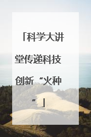 科学大讲堂传递科技创新“火种”