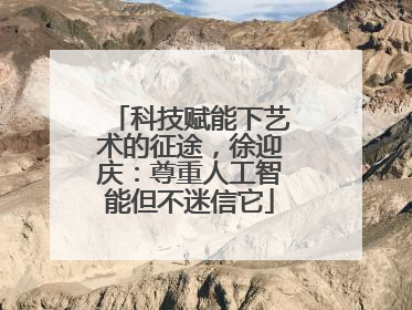 科技赋能下艺术的征途，徐迎庆：尊重人工智能但不迷信它
