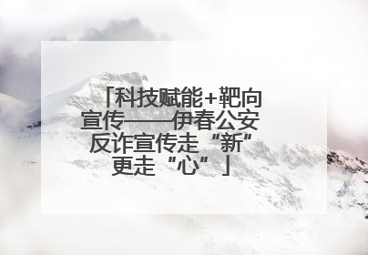 科技赋能+靶向宣传——伊春公安反诈宣传走“新”更走“心”