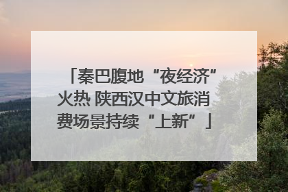 秦巴腹地“夜经济”火热 陕西汉中文旅消费场景持续“上新”