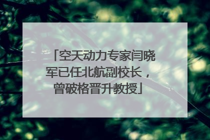 空天动力专家闫晓军已任北航副校长，曾破格晋升教授