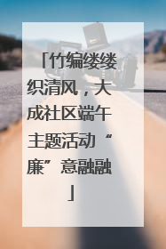 竹编缕缕织清风，大成社区端午主题活动“廉”意融融