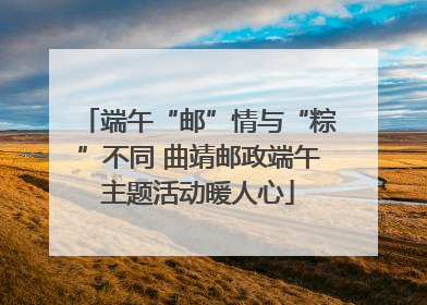 端午“邮”情与“粽”不同 曲靖邮政端午主题活动暖人心