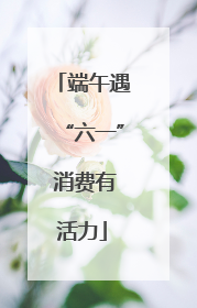 端午遇“六一” 消费有活力