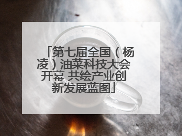 第七届全国（杨凌）油菜科技大会开幕 共绘产业创新发展蓝图