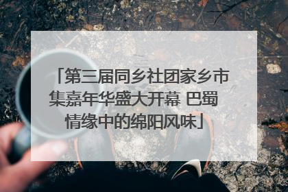 第三届同乡社团家乡市集嘉年华盛大开幕 巴蜀情缘中的绵阳风味