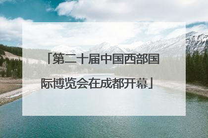 第二十届中国西部国际博览会在成都开幕