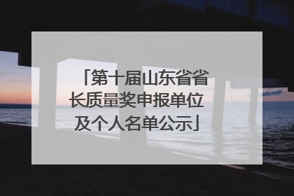 第十届山东省省长质量奖申报单位及个人名单公示