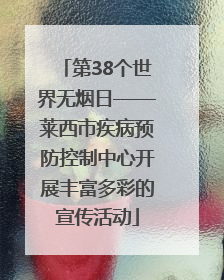 第38个世界无烟日——莱西市疾病预防控制中心开展丰富多彩的宣传活动