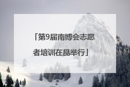 第9届南博会志愿者培训在昆举行