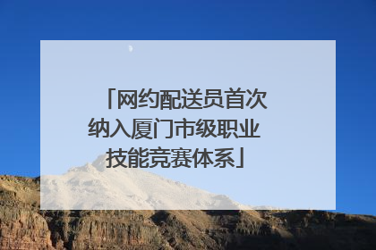 网约配送员首次纳入厦门市级职业技能竞赛体系