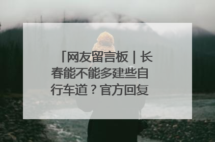 网友留言板｜长春能不能多建些自行车道？官方回复：在建了在建了
