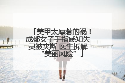 美甲太厚惹的祸！成都女子手指感知失灵被夹断 医生拆解“美丽风险”