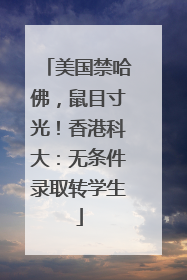 美国禁哈佛，鼠目寸光！香港科大：无条件录取转学生