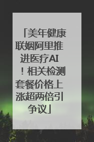 美年健康联姻阿里推进医疗AI！相关检测套餐价格上涨超两倍引争议