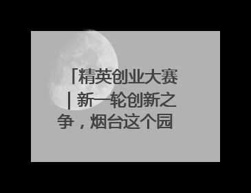 精英创业大赛｜新一轮创新之争，烟台这个园区赢了？