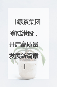 绿茶集团登陆港股，开启高质量发展新篇章
