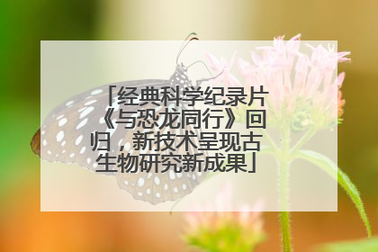 经典科学纪录片《与恐龙同行》回归，新技术呈现古生物研究新成果